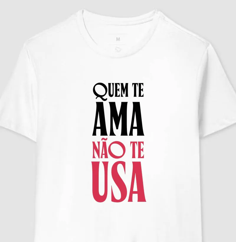 Quem te ama não te usa - Camiseta