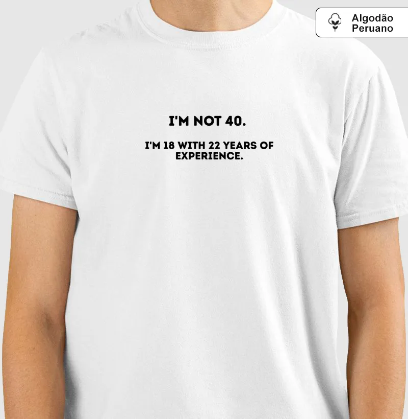 I'M NOT 40. I'M 18 WITH 22 YEARS OF EXPERIENCE.