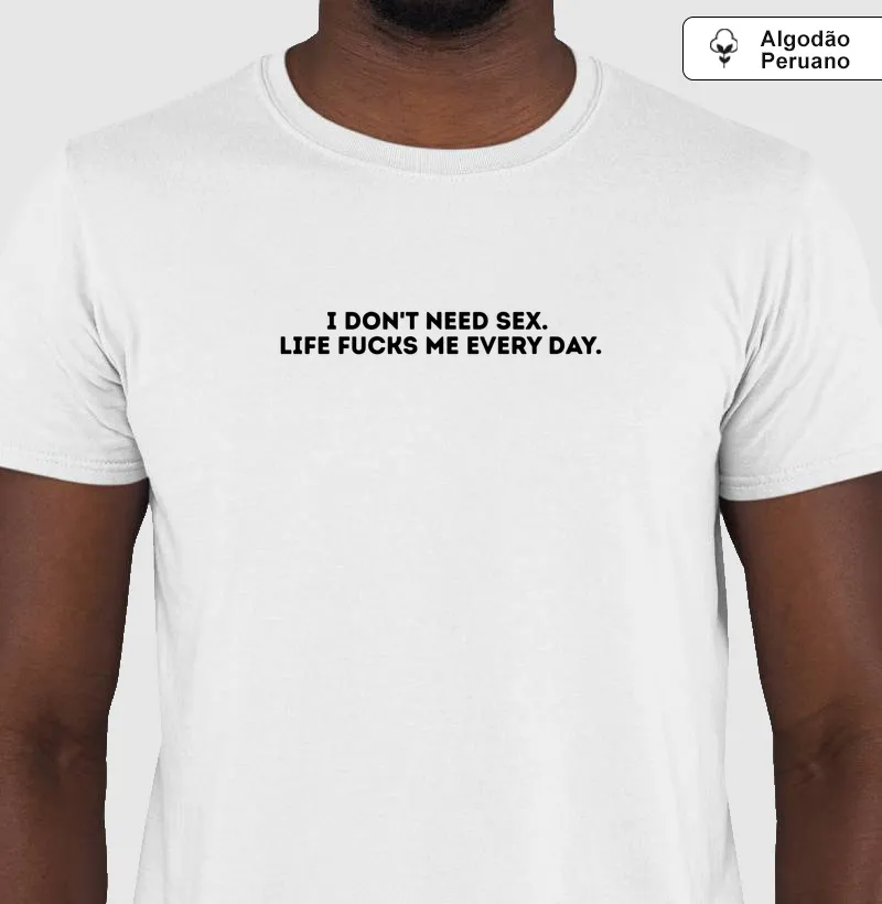 Camiseta “I DON'T NEED SEX. LIFE FUCKS ME EVERY DAY.”