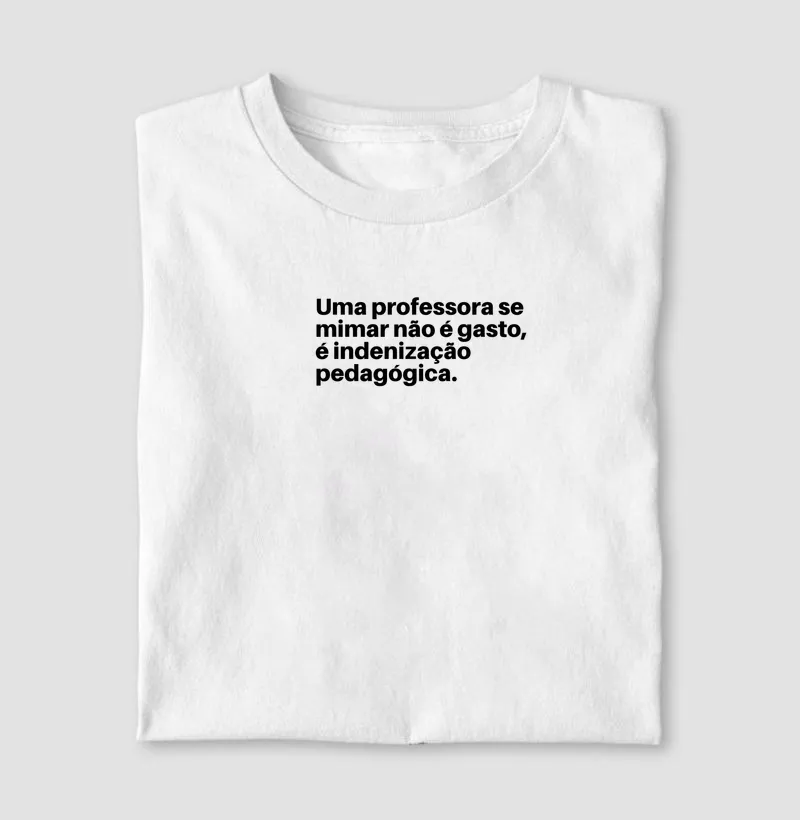 Camiseta Uma professora se mimar não é gasto, é indenização pedagógica.