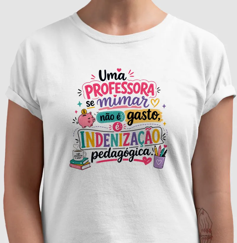 Camiseta Uma professora se mimar não é gasto, é indenização pedagógica