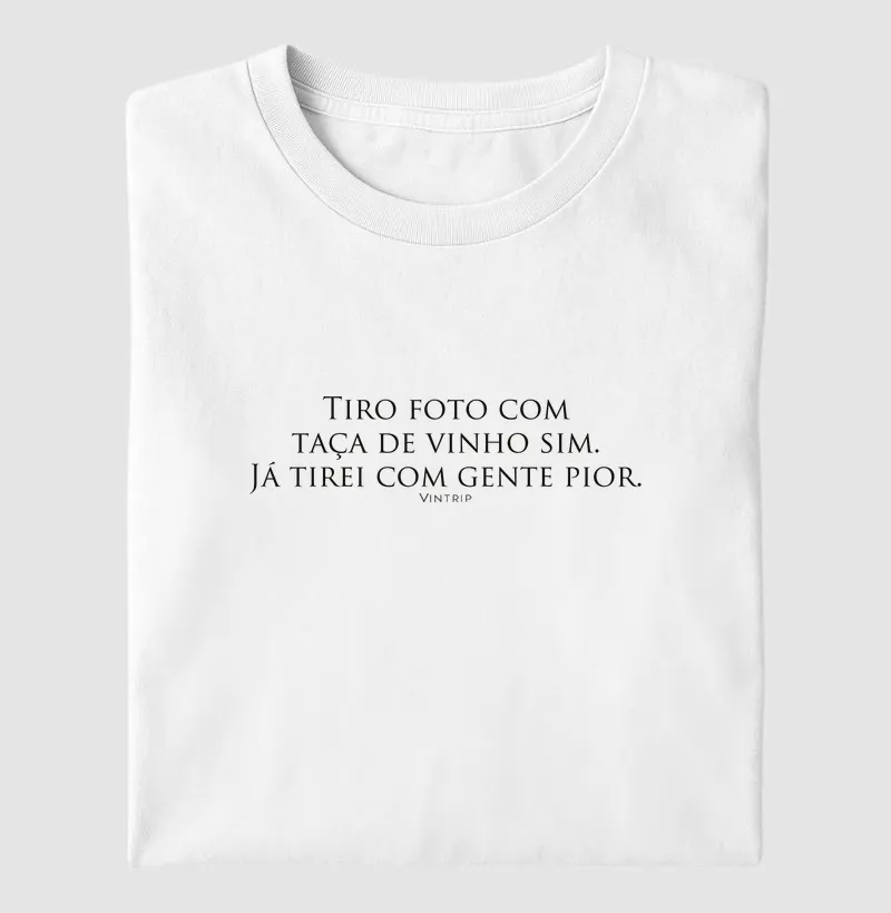Tiro foto com taça de vinho sim. Já tirei com gente pior. - Camiseta