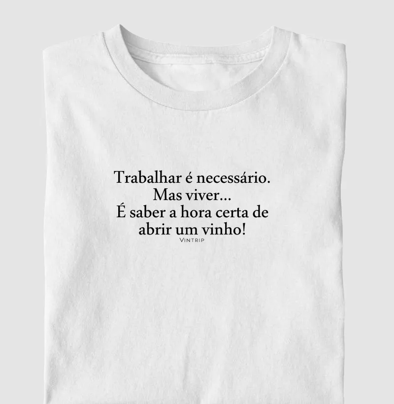 Trabalhar é necessário. Mas viver... É saber a hora certa de abrir um vinho!