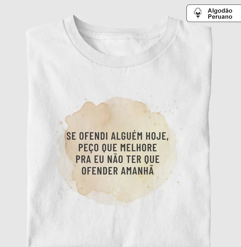 SE OFENDI ALGUÉM HOJE, PEÇO QUE MELHORE  - Camiseta Algodão Peruano