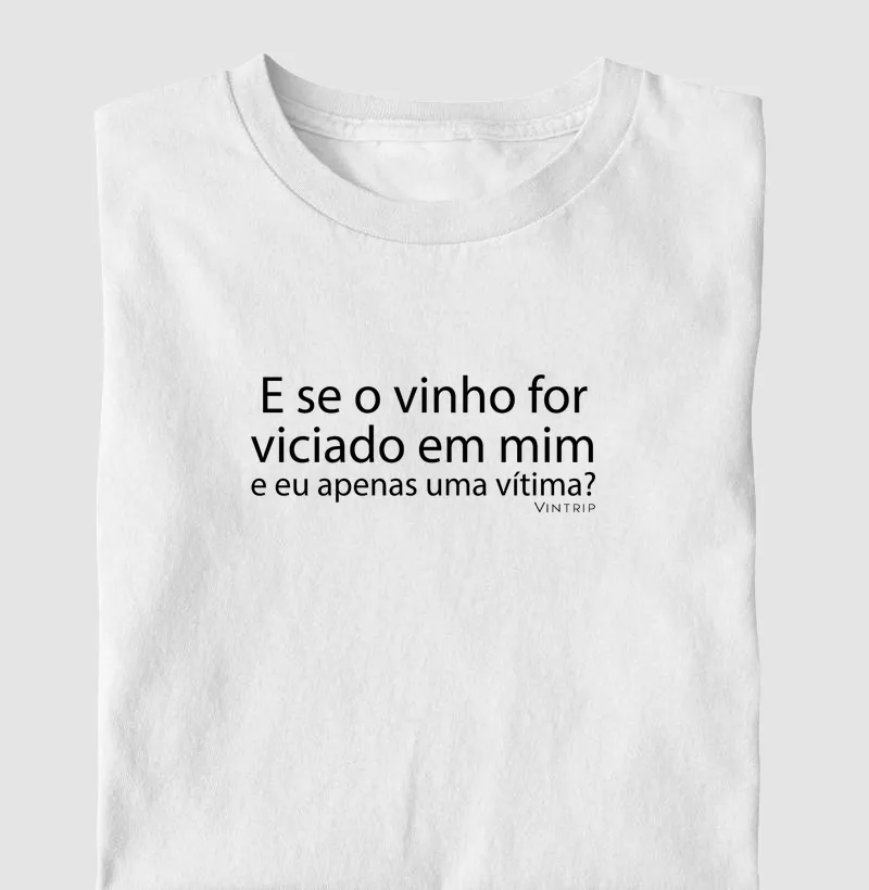 E se o vinho for viciado em mim e eu apenas uma vítima?
