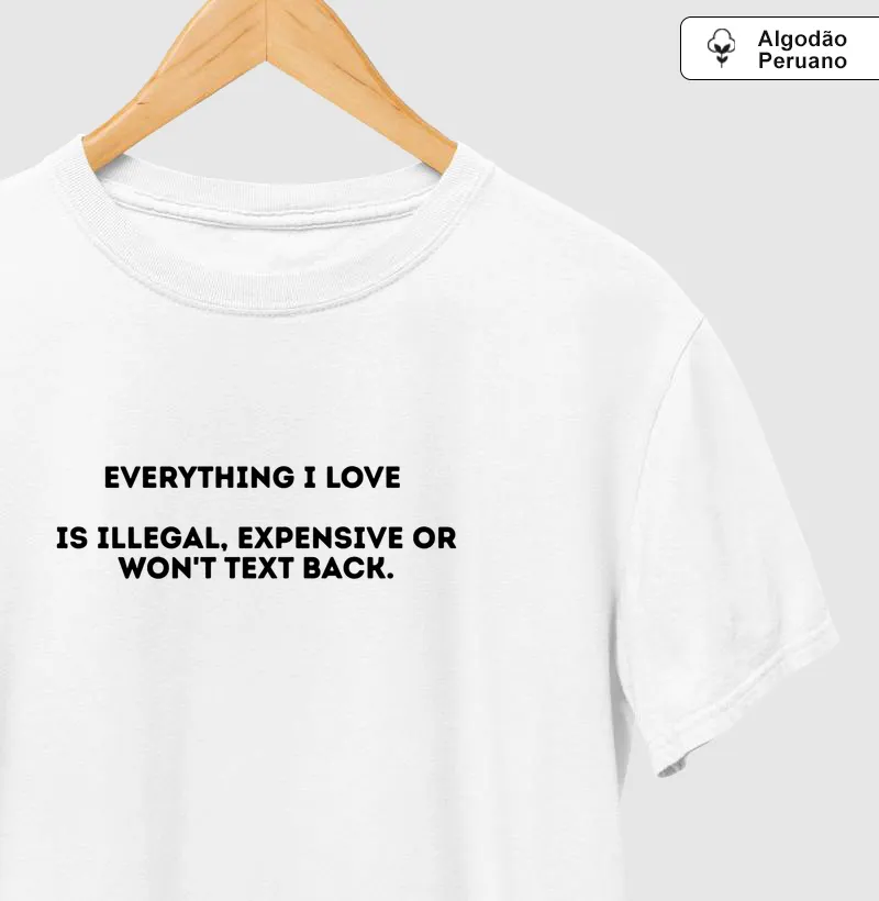 EVERYTHING I LOVE IS ILLEGAL, EXPENSIVE OR DOESN’T TEXT ME BACK.
