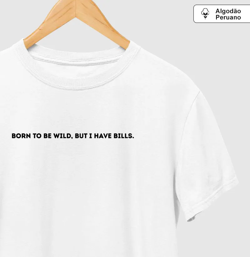 BORN TO BE WILD, BUT I HAVE BILLS