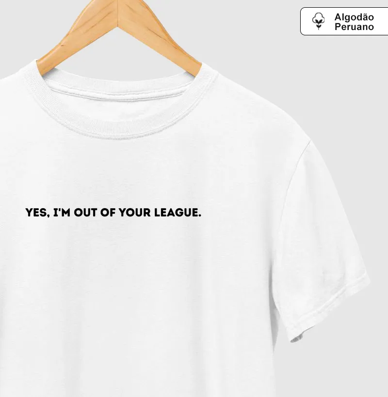 YES, I’M OUT OF YOUR LEAGUE