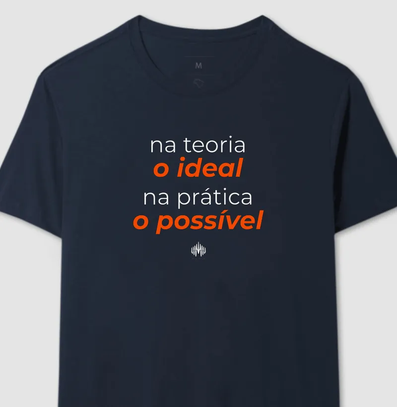 Na teoria, o ideal. Na prática, o possível. - Camiseta