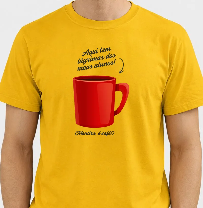 Camiseta para Professor — Aqui tem lágrimas dos meus alunos! (Mentira, é café!) - Camiseta
