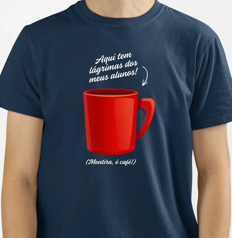 Camiseta Aqui tem lágrimas dos meus alunos! (Mentira, é café!) - Camiseta