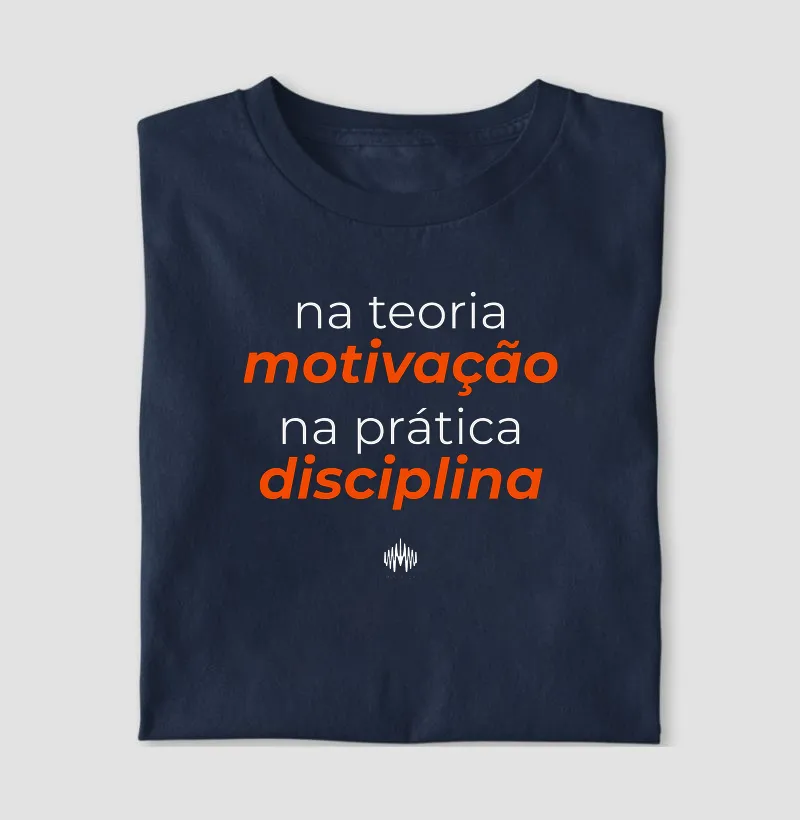 Na teoria, motivação. Na prática, disciplina. - Camiseta
