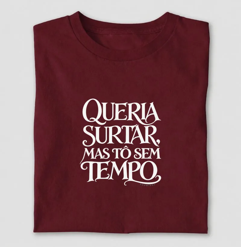 Queria surtar, mas tô sem tempo. - Camiseta