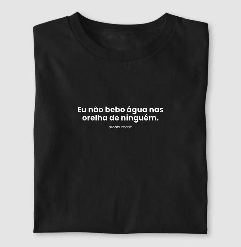 Não bebo água nas orelha de ninguém
