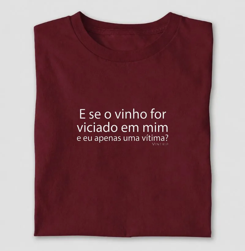 E se o vinho for viciado em mim e eu apenas uma vítima?